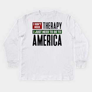 I don't need therapy, I just need to go to America Kids Long Sleeve T-Shirt